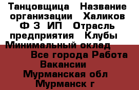 Танцовщица › Название организации ­ Халиков Ф.З, ИП › Отрасль предприятия ­ Клубы › Минимальный оклад ­ 100 000 - Все города Работа » Вакансии   . Мурманская обл.,Мурманск г.